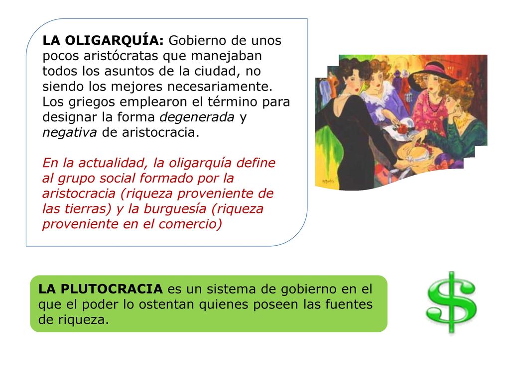 LA OLIGARQUÍA: Gobierno de unos pocos aristócratas que manejaban todos los asuntos de la ciudad, no siendo los mejores necesariamente. Los griegos emplearon el término para designar la forma degenerada y negativa de aristocracia.