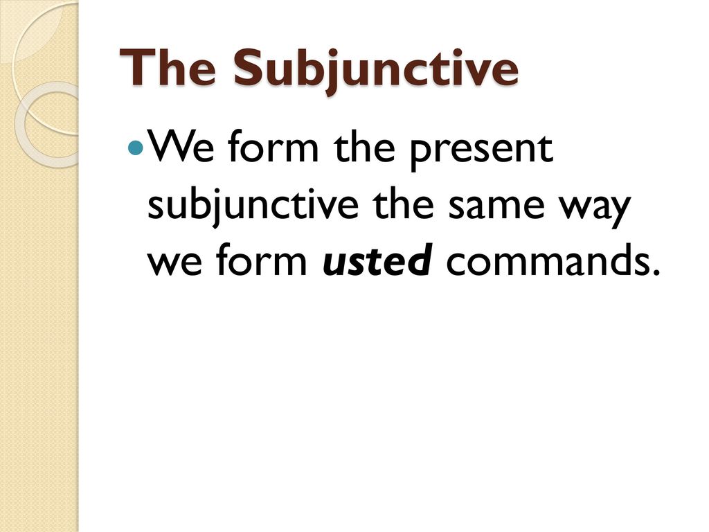 The Subjunctive We form the present subjunctive the same way we form usted commands.