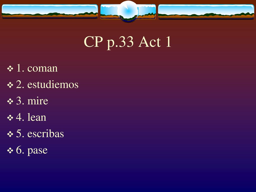 CP p.33 Act 1 1. coman 2. estudiemos 3. mire 4. lean 5. escribas