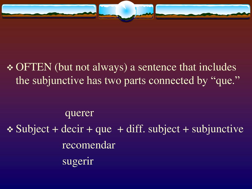 OFTEN (but not always) a sentence that includes the subjunctive has two parts connected by que.