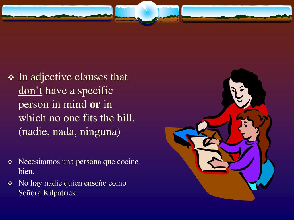 In adjective clauses that don’t have a specific person in mind or in which no one fits the bill. (nadie, nada, ninguna)