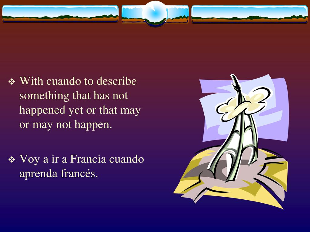 With cuando to describe something that has not happened yet or that may or may not happen.