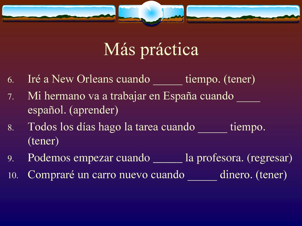 Más práctica Iré a New Orleans cuando _____ tiempo. (tener)