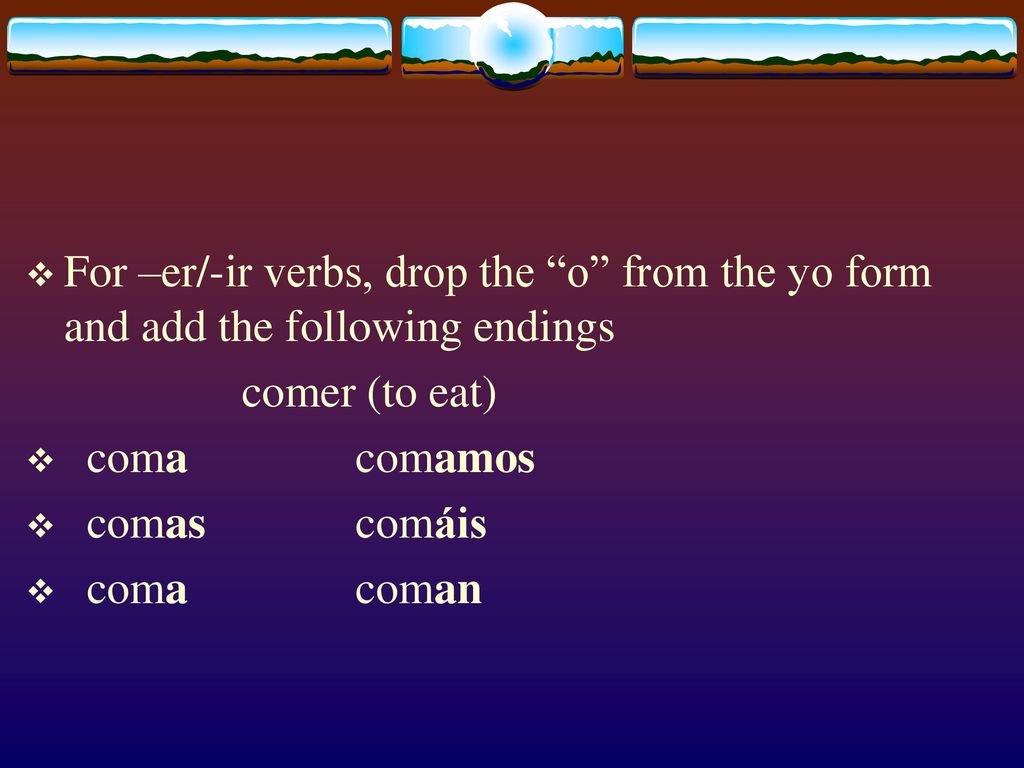 For –er/-ir verbs, drop the o from the yo form and add the following endings