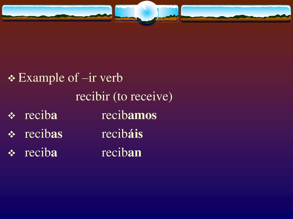 Example of –ir verb recibir (to receive) reciba recibamos recibas recibáis reciba reciban