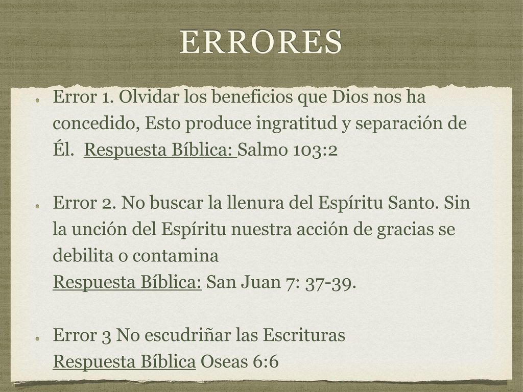 errores Error 1. Olvidar los beneficios que Dios nos ha concedido, Esto produce ingratitud y separación de Él. Respuesta Bíblica: Salmo 103:2.