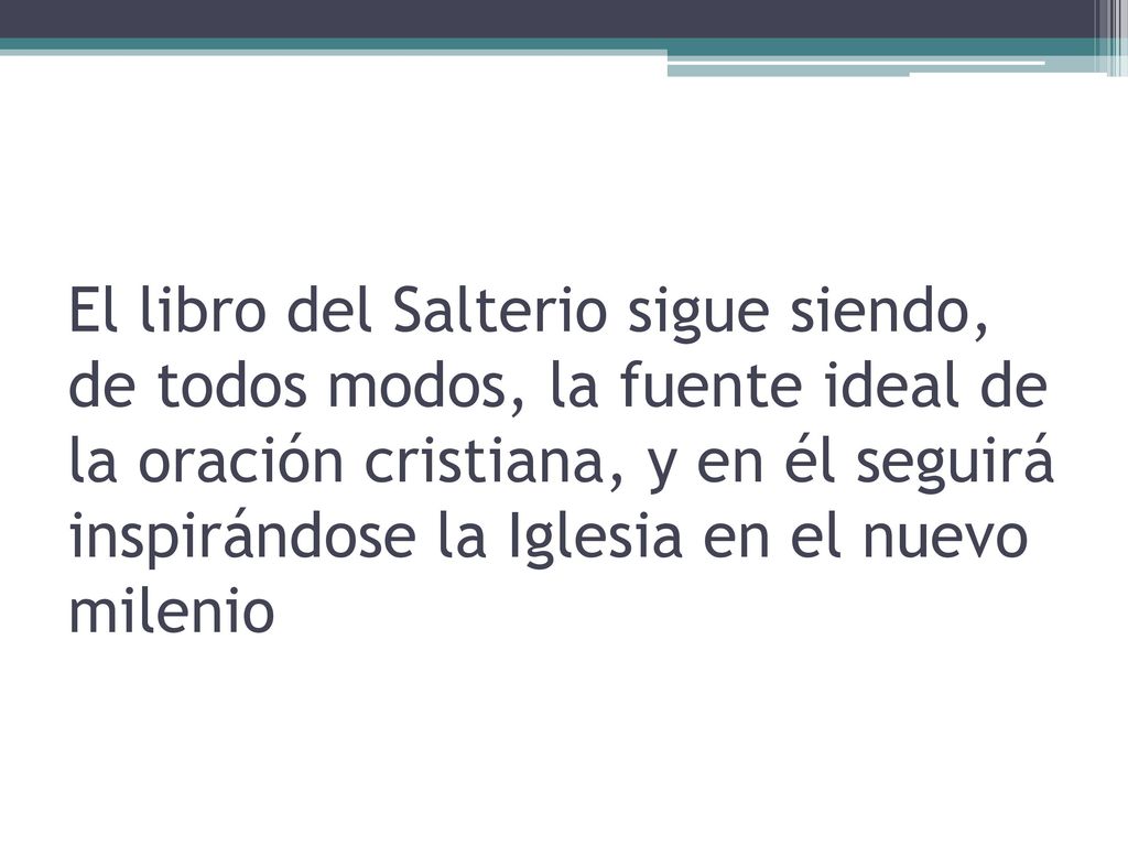 El libro del Salterio sigue siendo, de todos modos, la fuente ideal de la oración cristiana, y en él seguirá inspirándose la Iglesia en el nuevo milenio