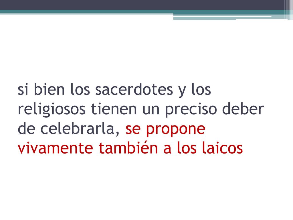 si bien los sacerdotes y los religiosos tienen un preciso deber de celebrarla, se propone vivamente también a los laicos