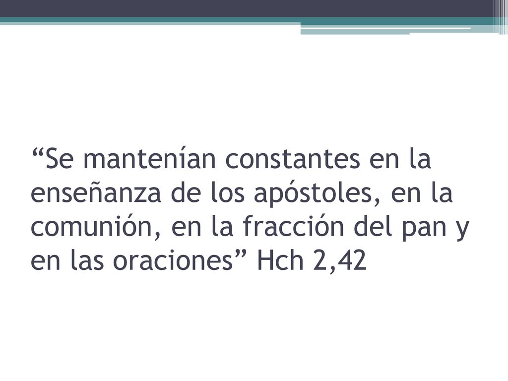 Se mantenían constantes en la enseñanza de los apóstoles, en la comunión, en la fracción del pan y en las oraciones Hch 2,42