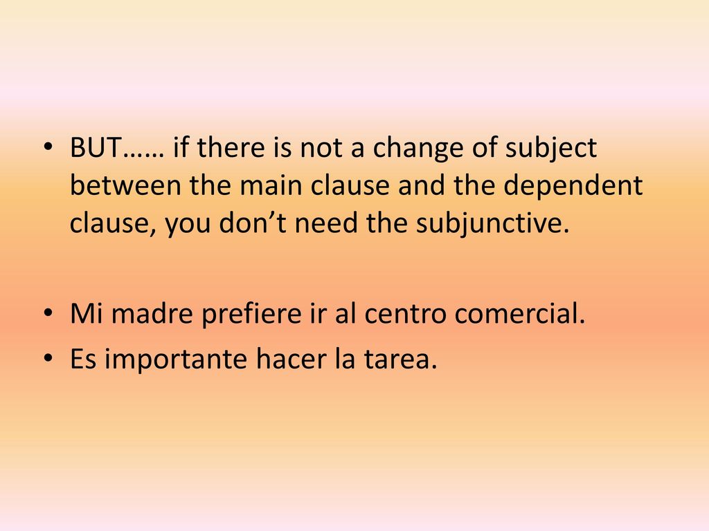 BUT…… if there is not a change of subject between the main clause and the dependent clause, you don’t need the subjunctive.