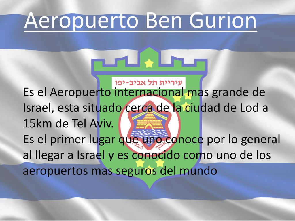 Aeropuerto Ben Gurion Es el Aeropuerto internacional mas grande de Israel, esta situado cerca de la ciudad de Lod a 15km de Tel Aviv.
