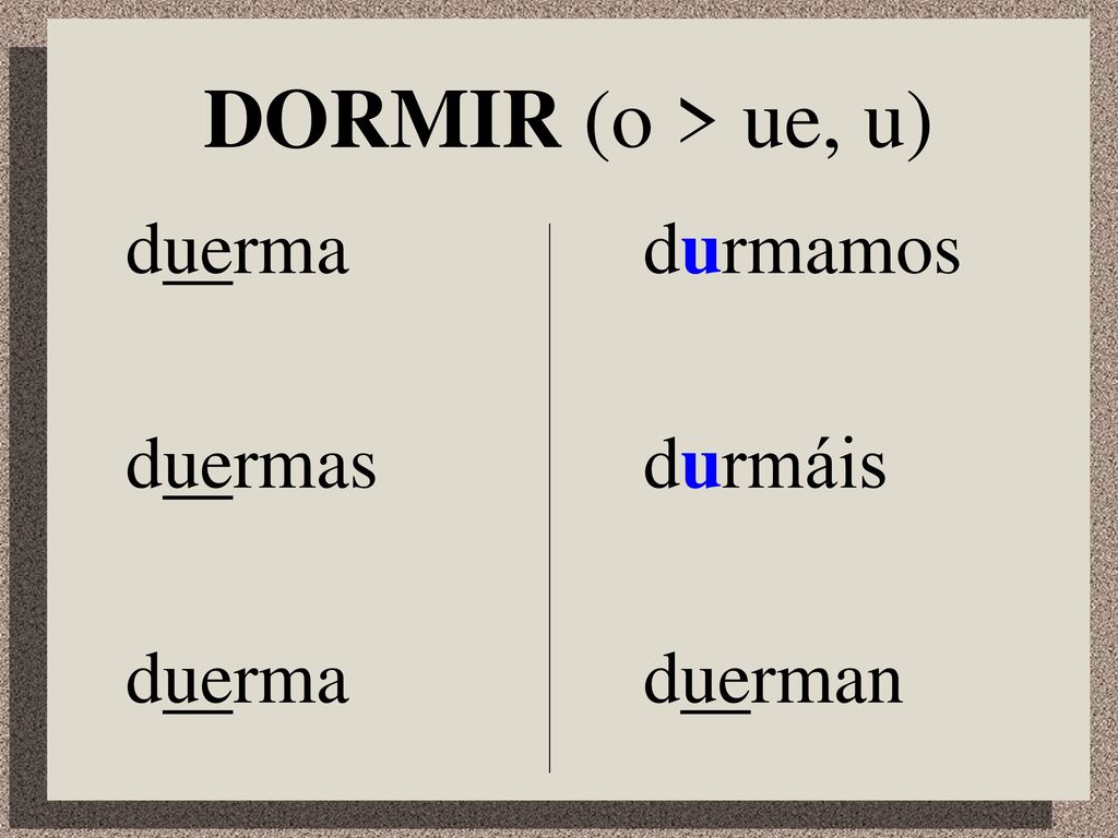 DORMIR (o > ue, u) duerma duermas durmamos durmáis duerman