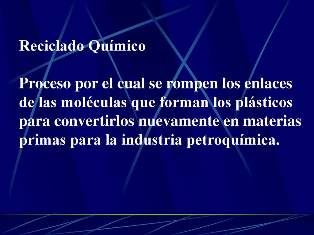 Reciclado Químico Proceso por el cual se rompen los enlaces. de las moléculas que forman los plásticos.