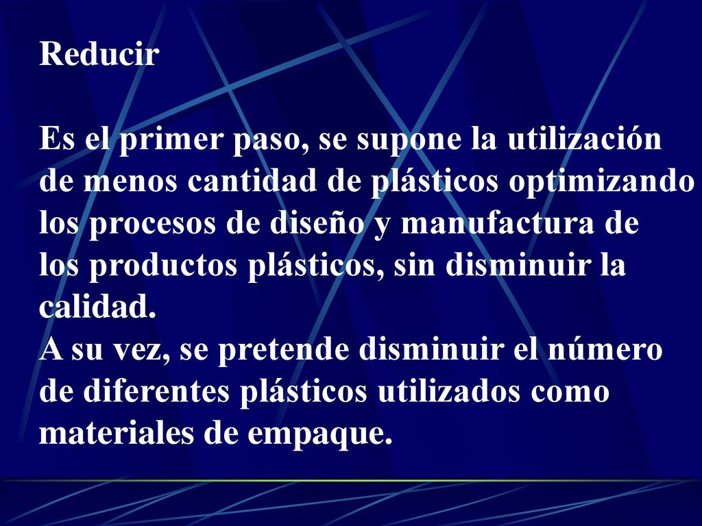 Reducir Es el primer paso, se supone la utilización. de menos cantidad de plásticos optimizando. los procesos de diseño y manufactura de.