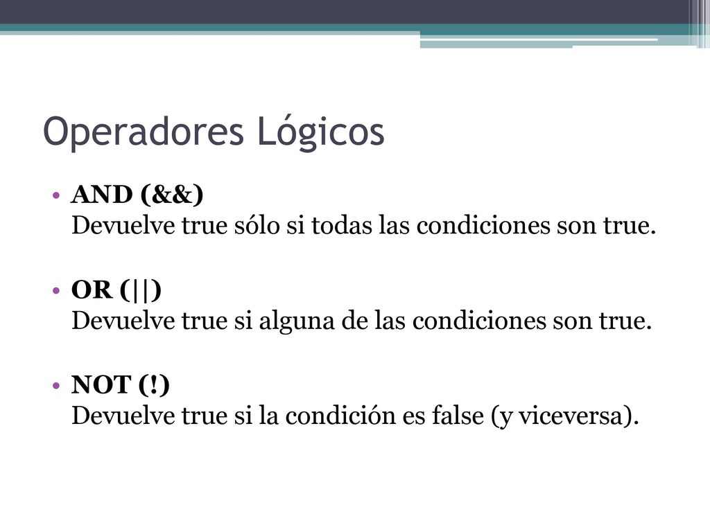Operadores Lógicos AND (&&) Devuelve true sólo si todas las condiciones son true. OR (||) Devuelve true si alguna de las condiciones son true.