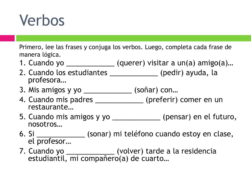 Verbos Primero, lee las frases y conjuga los verbos. Luego, completa cada frase de manera lógica.