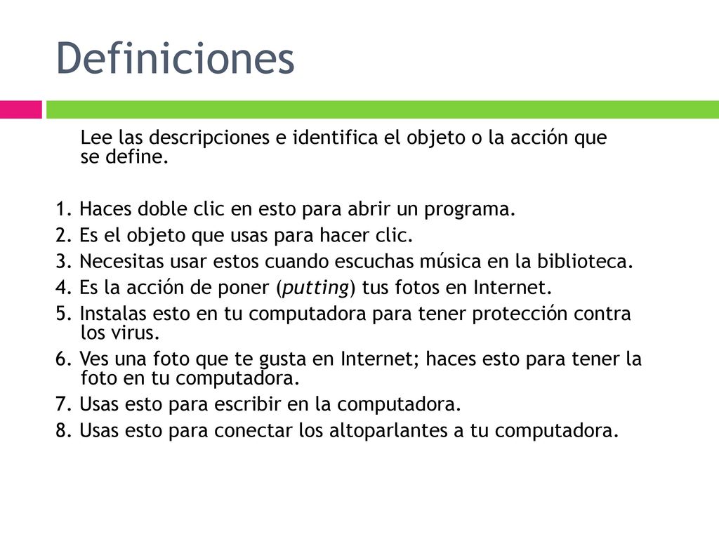 Definiciones Lee las descripciones e identifica el objeto o la acción que se define. 1. Haces doble clic en esto para abrir un programa.