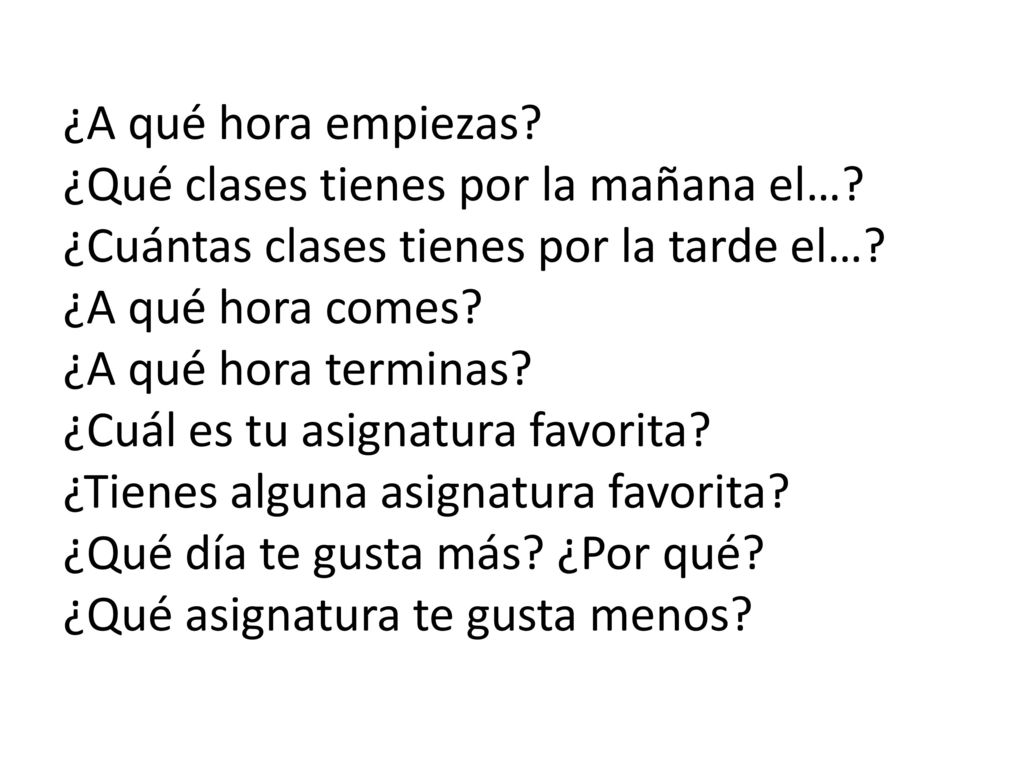 ¿A qué hora empiezas ¿Qué clases tienes por la mañana el… ¿Cuántas clases tienes por la tarde el…