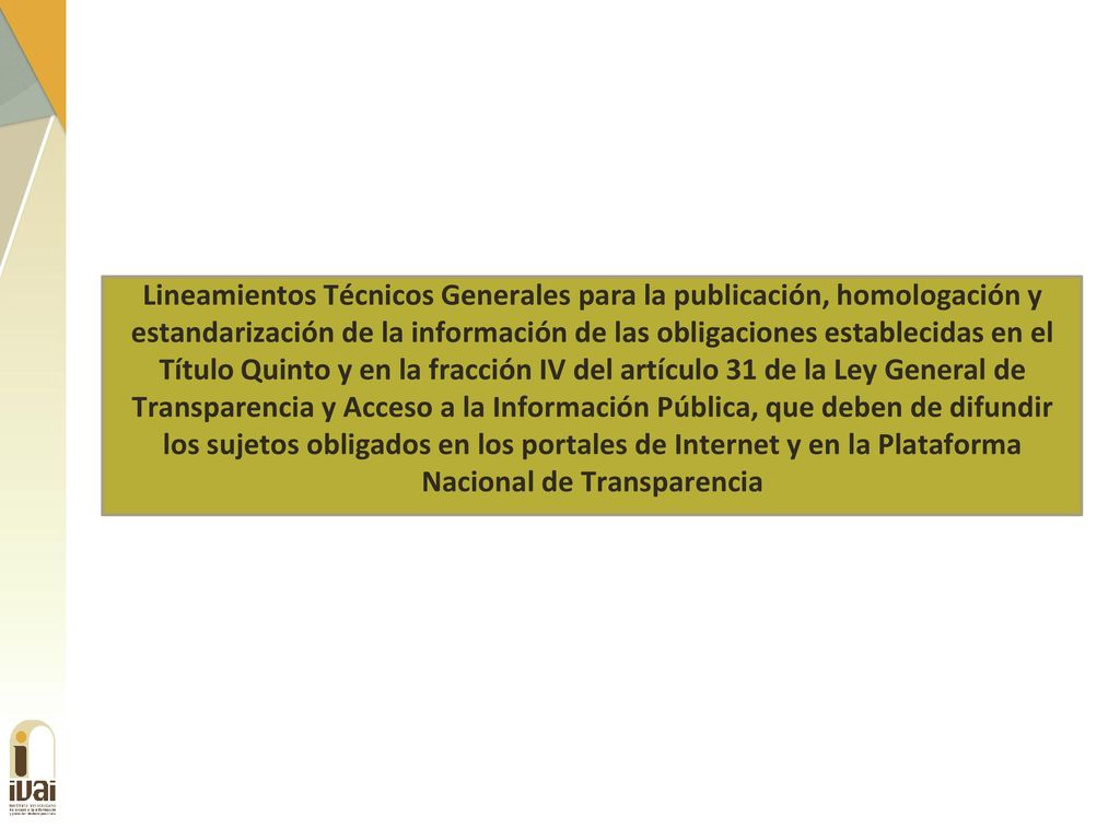 Lineamientos Técnicos Generales para la publicación, homologación y estandarización de la información de las obligaciones establecidas en el Título Quinto y en la fracción IV del artículo 31 de la Ley General de Transparencia y Acceso a la Información Pública, que deben de difundir los sujetos obligados en los portales de Internet y en la Plataforma Nacional de Transparencia