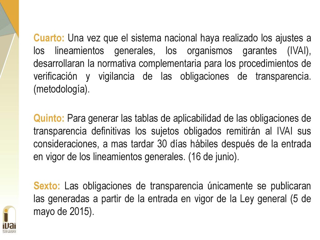 Cuarto: Una vez que el sistema nacional haya realizado los ajustes a los lineamientos generales, los organismos garantes (IVAI), desarrollaran la normativa complementaria para los procedimientos de verificación y vigilancia de las obligaciones de transparencia.