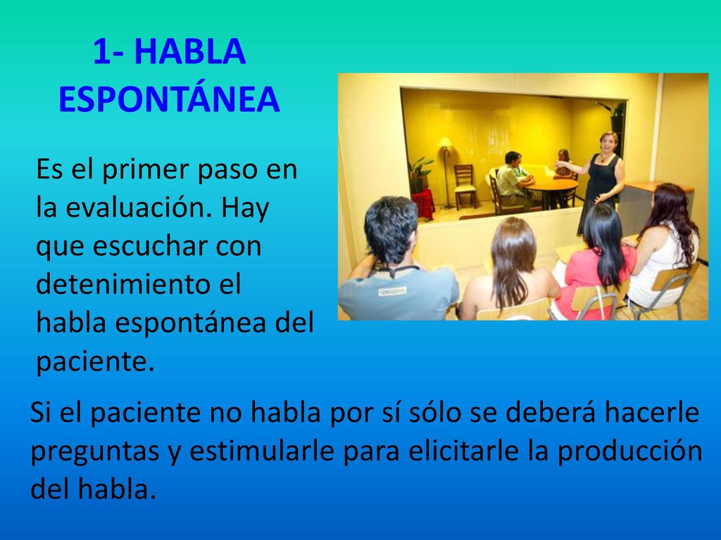 1- HABLA ESPONTÁNEA Es el primer paso en la evaluación. Hay que escuchar con detenimiento el habla espontánea del paciente.