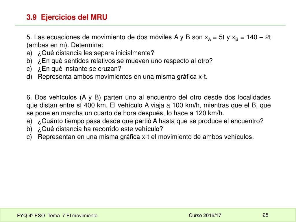 3.9 Ejercicios del MRU 5. Las ecuaciones de movimiento de dos móviles A y B son xA = 5t y xB = 140 – 2t (ambas en m). Determina: