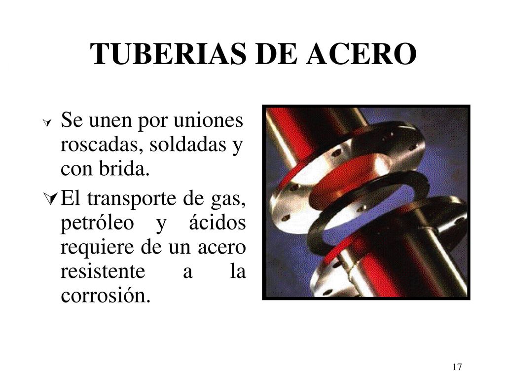 TUBERIAS DE ACERO Se unen por uniones roscadas, soldadas y con brida.
