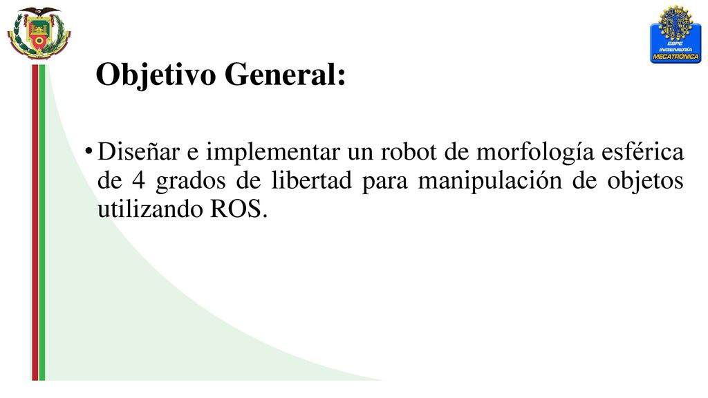 Objetivo General: Diseñar e implementar un robot de morfología esférica de 4 grados de libertad para manipulación de objetos utilizando ROS.