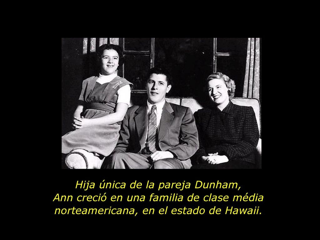 Hija única de la pareja Dunham, Ann creció en una familia de clase média norteamericana, en el estado de Hawaii.