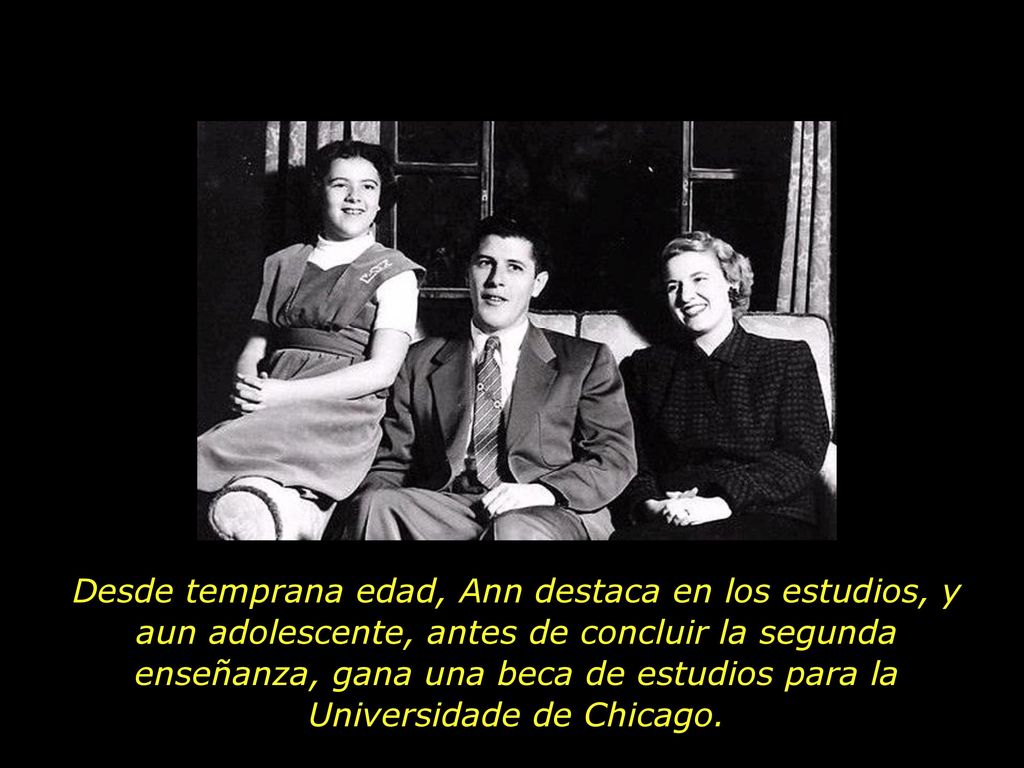 Desde temprana edad, Ann destaca en los estudios, y aun adolescente, antes de concluir la segunda enseñanza, gana una beca de estudios para la Universidade de Chicago.