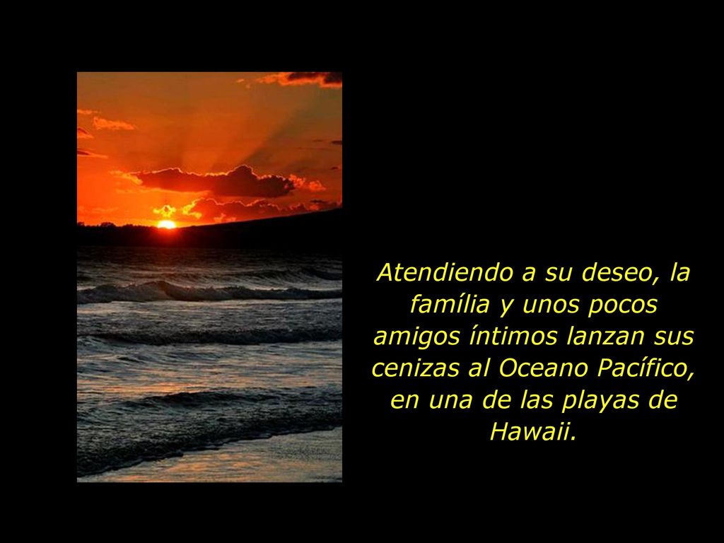 Atendiendo a su deseo, la família y unos pocos amigos íntimos lanzan sus cenizas al Oceano Pacífico, en una de las playas de Hawaii.