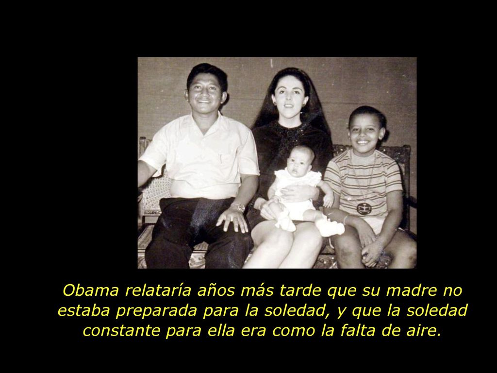 Obama relataría años más tarde que su madre no estaba preparada para la soledad, y que la soledad constante para ella era como la falta de aire.