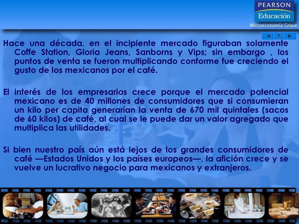 Hace una década, en el incipiente mercado figuraban solamente Coffe Station, Gloria Jeans, Sanborns y Vips; sin embargo , los puntos de venta se fueron multiplicando conforme fue creciendo el gusto de los mexicanos por el café.