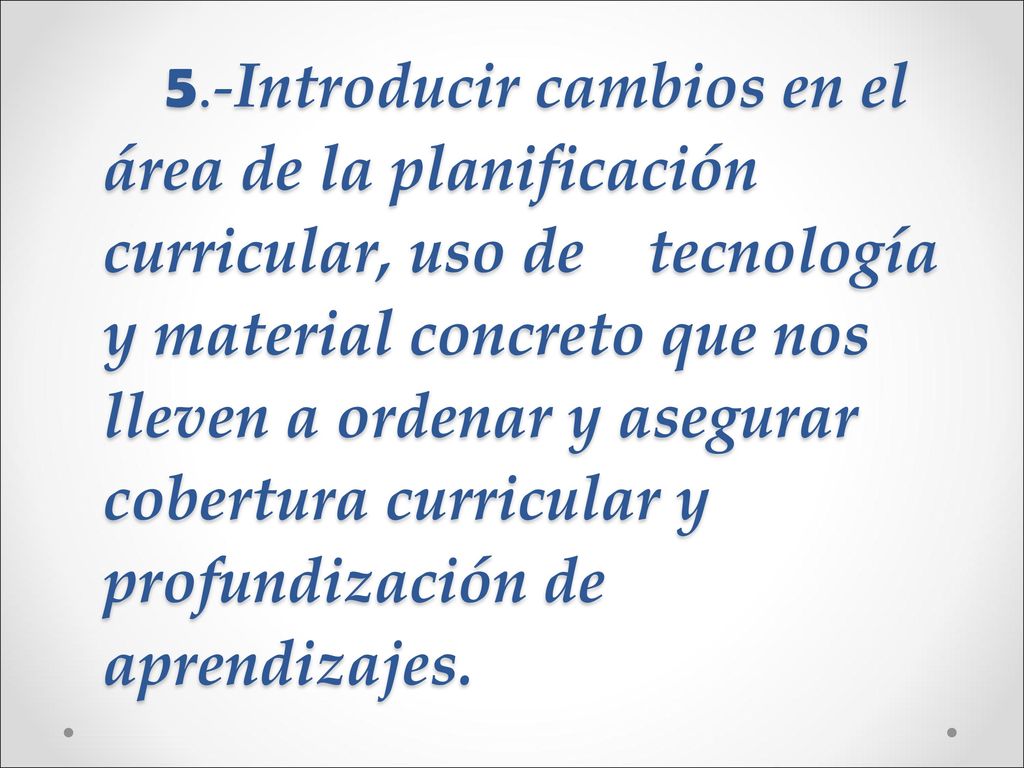 . 5.-Introducir cambios en el área de la planificación curricular, uso de tecnología y material concreto que nos lleven a ordenar y asegurar cobertura curricular y profundización de aprendizajes.