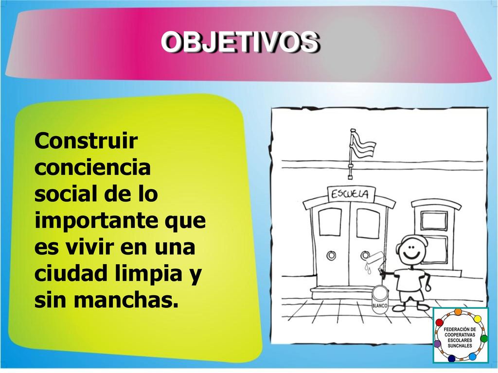 OBJETIVOS Construir conciencia social de lo importante que es vivir en una ciudad limpia y sin manchas.