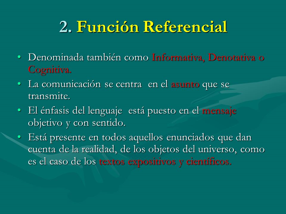 2. Función Referencial Denominada también como Informativa, Denotativa o Cognitiva. La comunicación se centra en el asunto que se transmite.