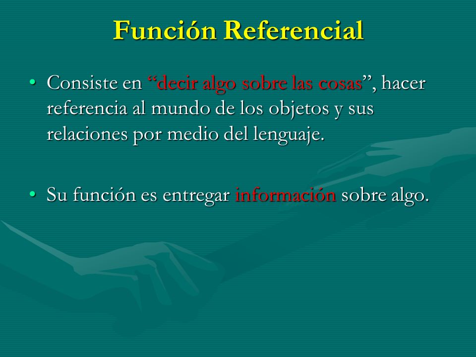 Función Referencial Consiste en decir algo sobre las cosas , hacer referencia al mundo de los objetos y sus relaciones por medio del lenguaje.