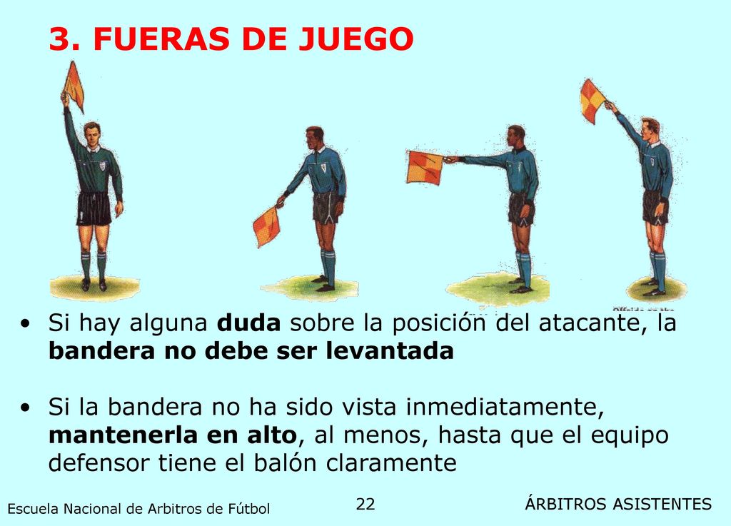 3. FUERAS DE JUEGO Si hay alguna duda sobre la posición del atacante, la bandera no debe ser levantada.