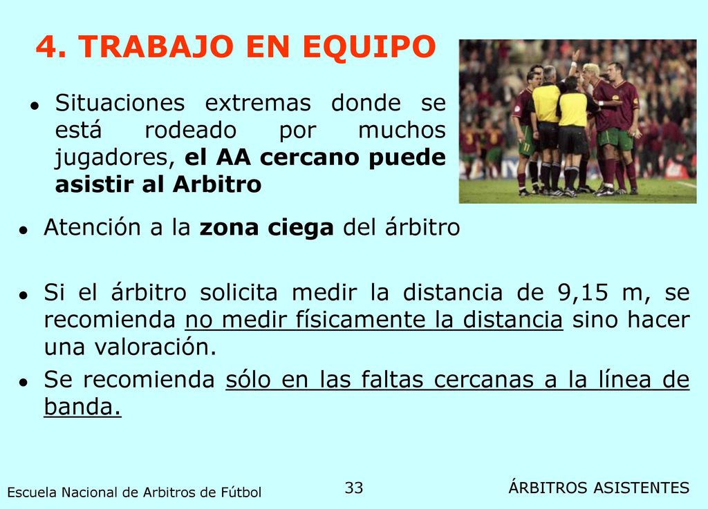 4. TRABAJO EN EQUIPO Situaciones extremas donde se está rodeado por muchos jugadores, el AA cercano puede asistir al Arbitro.