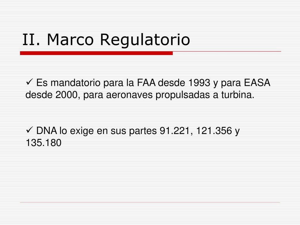 II. Marco Regulatorio Es mandatorio para la FAA desde 1993 y para EASA desde 2000, para aeronaves propulsadas a turbina.