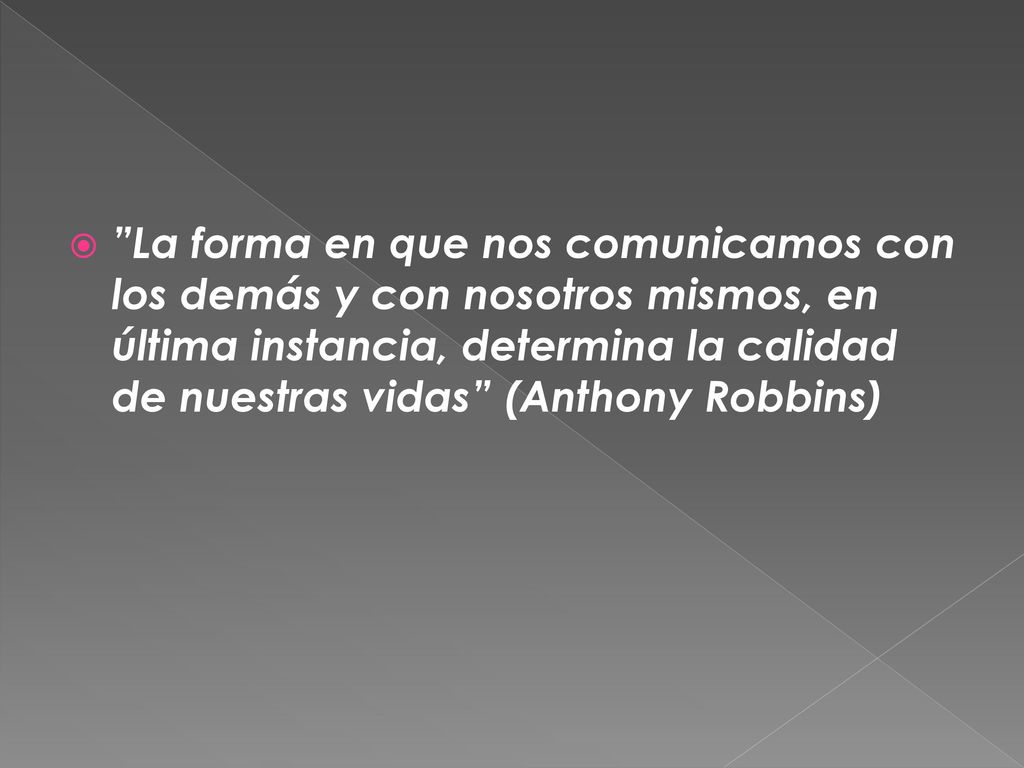 La forma en que nos comunicamos con los demás y con nosotros mismos, en última instancia, determina la calidad de nuestras vidas (Anthony Robbins)
