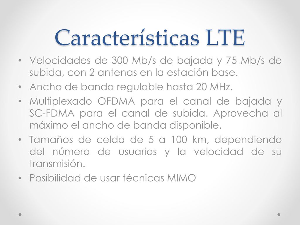 Características LTE Velocidades de 300 Mb/s de bajada y 75 Mb/s de subida, con 2 antenas en la estación base.