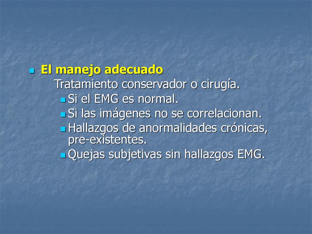 El manejo adecuado Tratamiento conservador o cirugía. Si el EMG es normal. Si las imágenes no se correlacionan.
