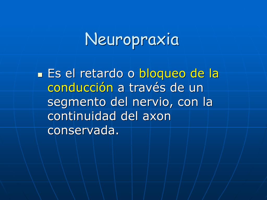 Neuropraxia Es el retardo o bloqueo de la conducción a través de un segmento del nervio, con la continuidad del axon conservada.