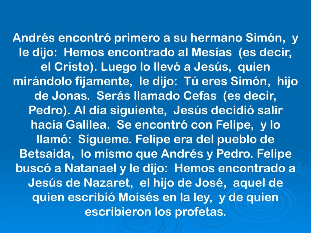 Andrés encontró primero a su hermano Simón, y le dijo: Hemos encontrado al Mesías (es decir, el Cristo).