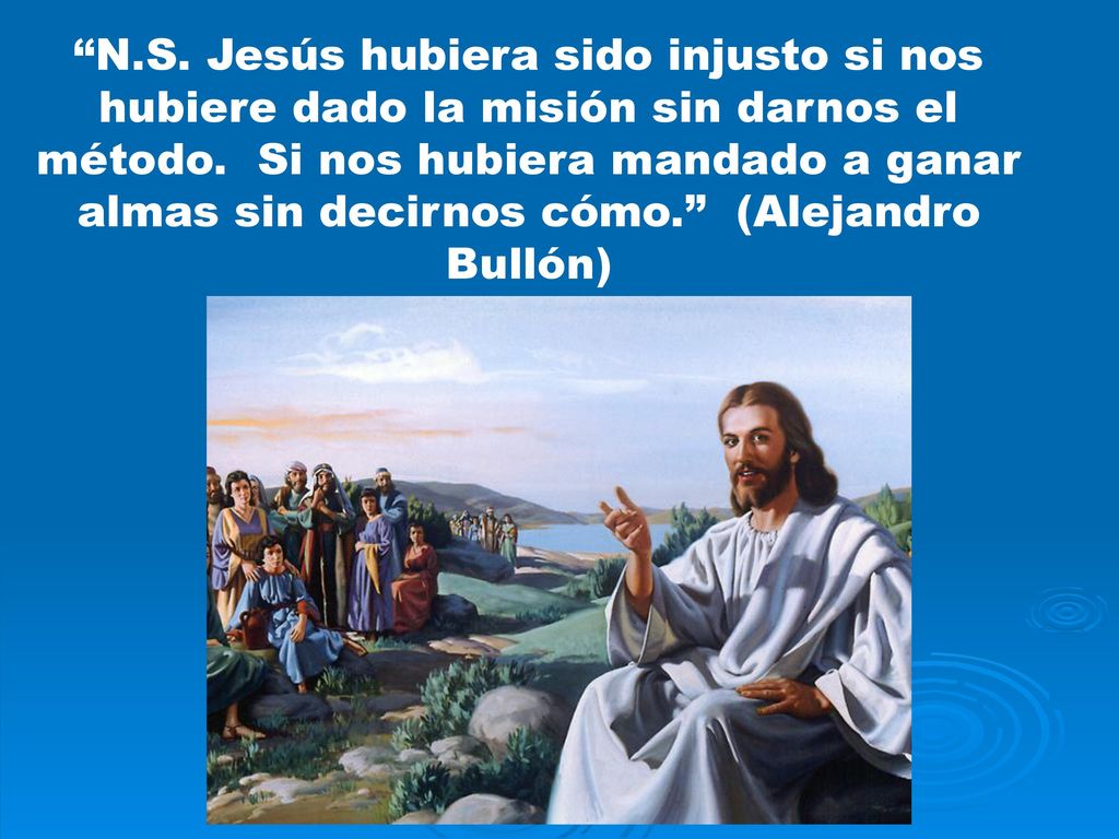 N.S. Jesús hubiera sido injusto si nos hubiere dado la misión sin darnos el método.