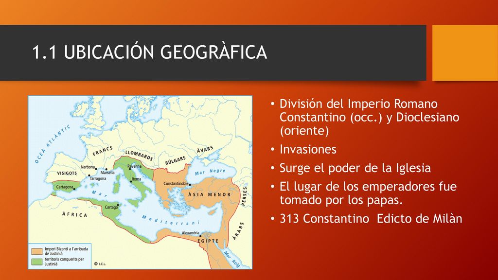 1.1 UBICACIÓN GEOGRÀFICA División del Imperio Romano Constantino (occ.) y Dioclesiano (oriente) Invasiones.