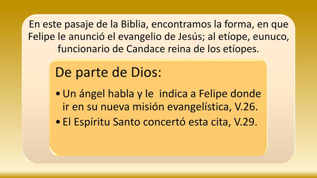 En este pasaje de la Biblia, encontramos la forma, en que Felipe le anunció el evangelio de Jesús; al etíope, eunuco, funcionario de Candace reina de los etíopes.