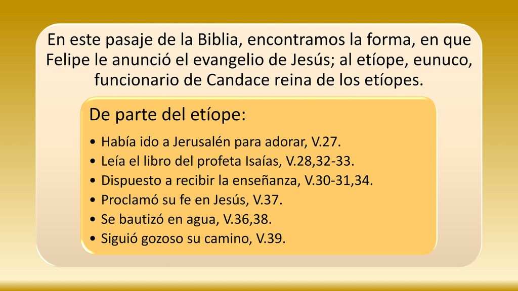 En este pasaje de la Biblia, encontramos la forma, en que Felipe le anunció el evangelio de Jesús; al etíope, eunuco, funcionario de Candace reina de los etíopes.