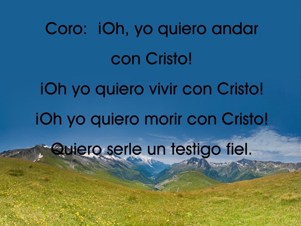 Coro: ¡Oh, yo quiero andar con Cristo! ¡Oh yo quiero vivir con Cristo!